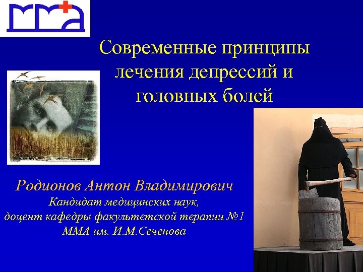 Современные принципы лечения депрессий и головных болей Родионов Антон Владимирович Кандидат медицинских наук, доцент