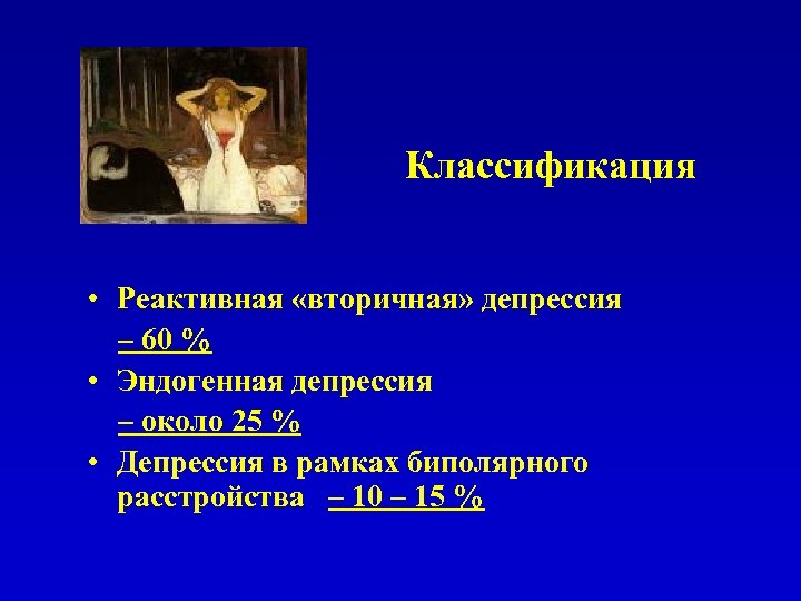 Классификация • Реактивная «вторичная» депрессия – 60 % • Эндогенная депрессия – около 25