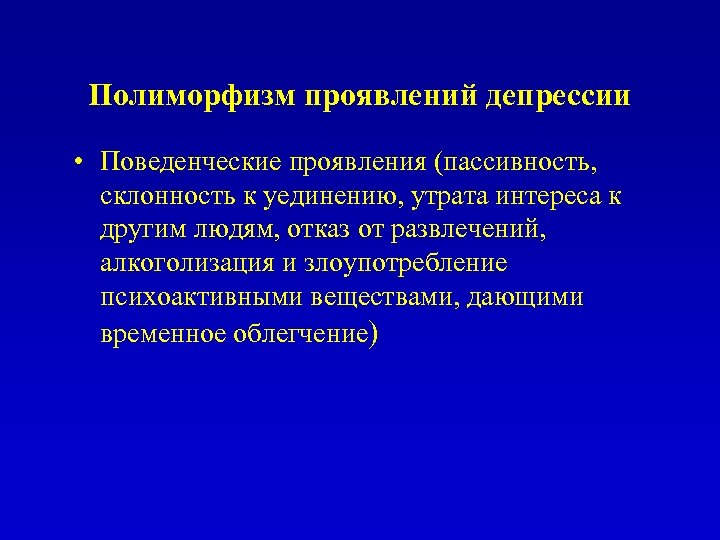 Полиморфизм проявлений депрессии • Поведенческие проявления (пассивность, склонность к уединению, утрата интереса к другим