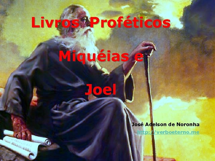 Livros Proféticos Miquéias e Joel José Adelson de Noronha http: //verboeterno. me 