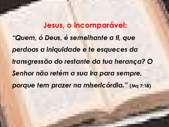 Jesus, o incomparável: “Quem, ó Deus, é semelhante a ti, que perdoas a iniquidade
