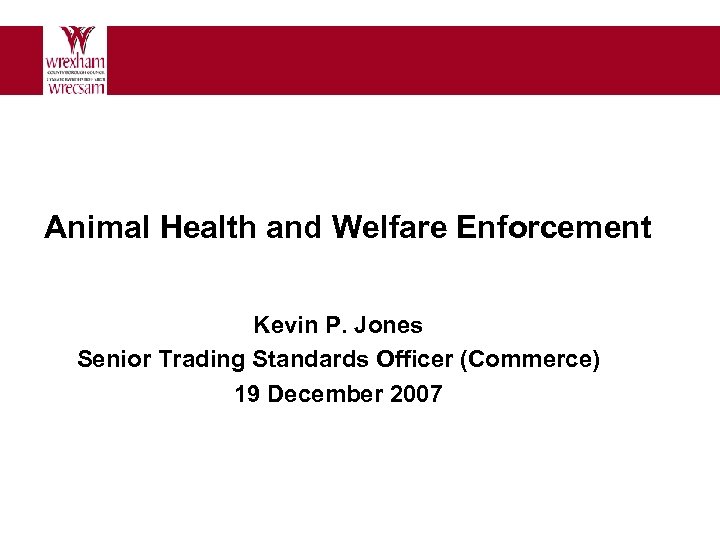 Animal Health and Welfare Enforcement Kevin P. Jones Senior Trading Standards Officer (Commerce) 19