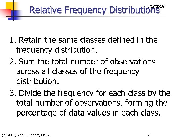 Relative Frequency Distributions 3/18/2018 1. Retain the same classes defined in the frequency distribution.