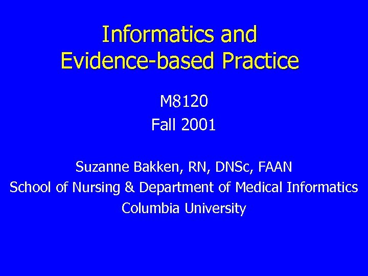 Informatics and Evidence-based Practice M 8120 Fall 2001 Suzanne Bakken, RN, DNSc, FAAN School