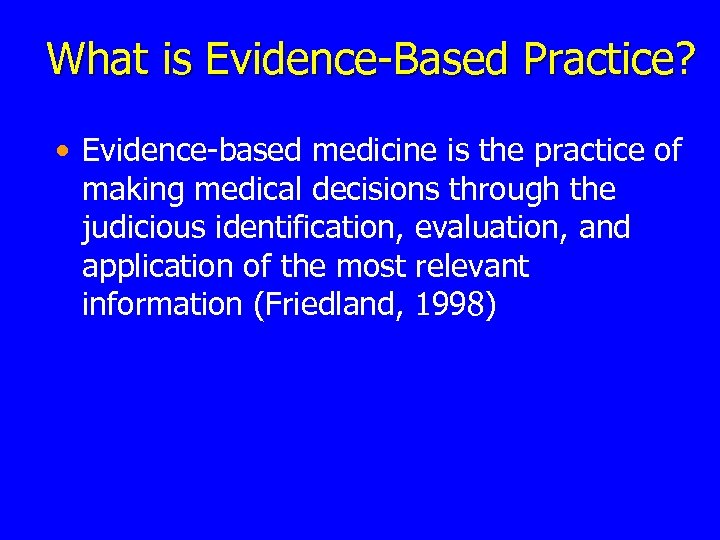 What is Evidence-Based Practice? • Evidence-based medicine is the practice of making medical decisions