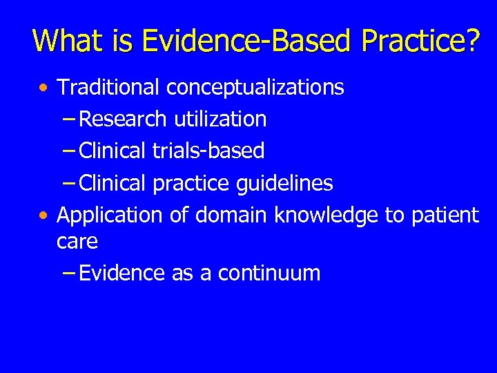 What is Evidence-Based Practice? • Traditional conceptualizations – Research utilization – Clinical trials-based –