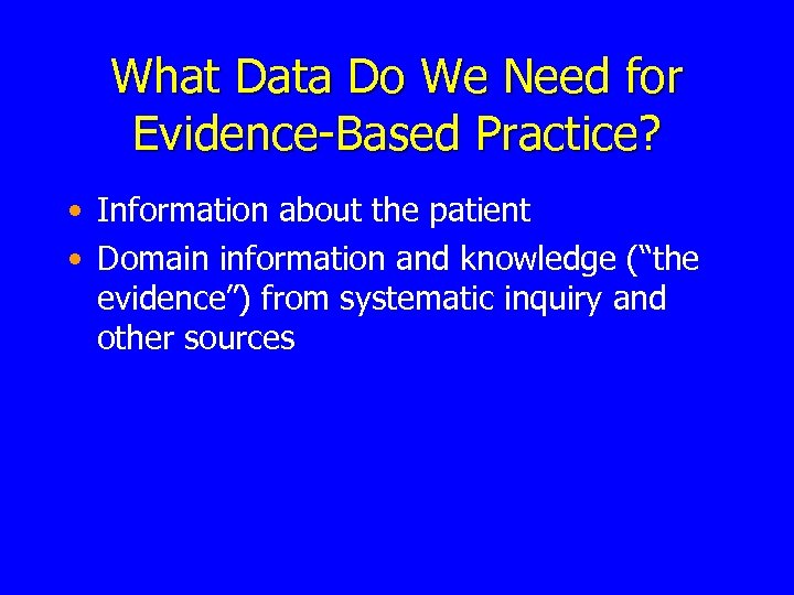 What Data Do We Need for Evidence-Based Practice? • Information about the patient •