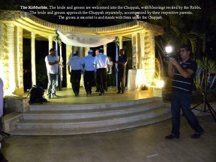 The Kiddushin. The bride and groom are welcomed into the Chuppah, with blessings recited