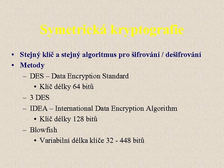 Symetrická kryptografie • Stejný klíč a stejný algoritmus pro šifrování / dešifrování • Metody