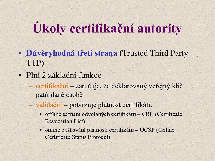 Úkoly certifikační autority • Důvěryhodná třetí strana (Trusted Third Party – TTP) • Plní