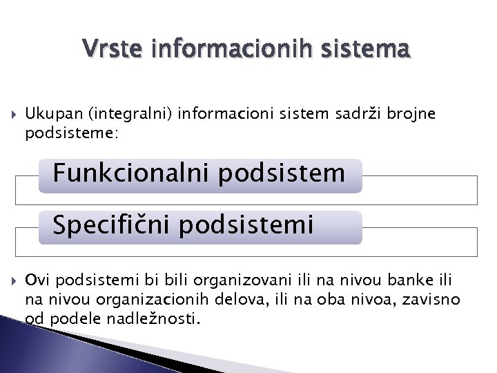 Vrste informacionih sistema Ukupan (integralni) informacioni sistem sadrži brojne podsisteme: Funkcionalni podsistem Specifični podsistemi