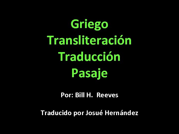 Griego Transliteración Traducción Pasaje Por: Bill H. Reeves Traducido por Josué Hernández 