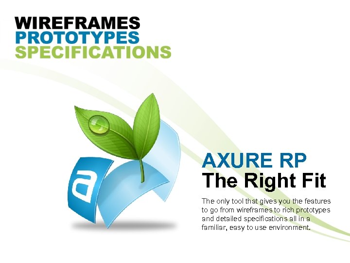 AXURE RP The Right Fit The only tool that gives you the features to
