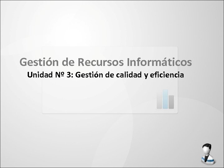 Gestión de Recursos Informáticos Unidad Nº 3: Gestión de calidad y eficiencia 