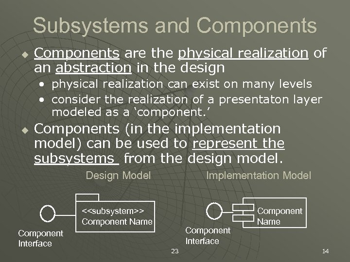 Subsystems and Components u Components are the physical realization of an abstraction in the
