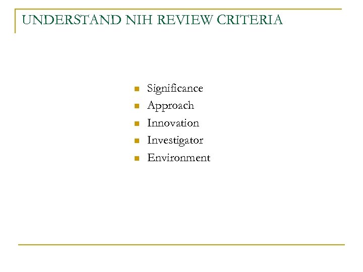 UNDERSTAND NIH REVIEW CRITERIA n n n Significance Approach Innovation Investigator Environment 