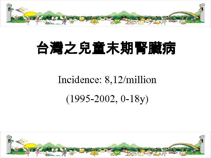 台灣之兒童末期腎臟病 Incidence: 8, 12/million (1995 -2002, 0 -18 y) 