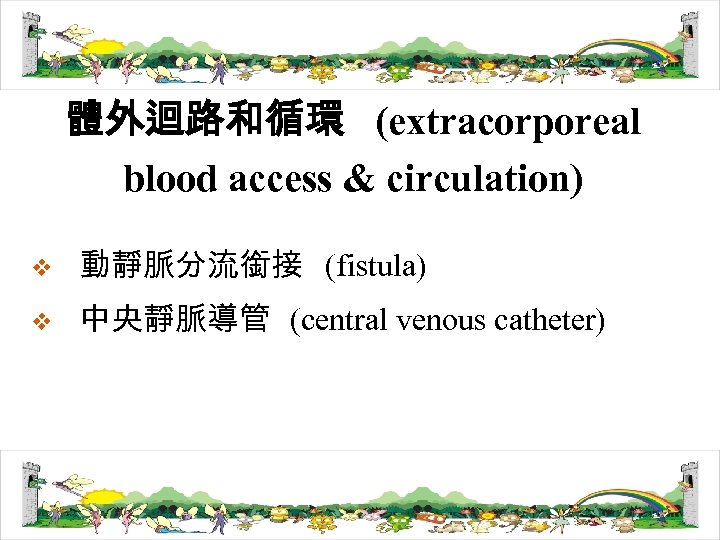 體外迴路和循環 (extracorporeal blood access & circulation) v 動靜脈分流銜接 (fistula) v 中央靜脈導管 (central venous catheter)