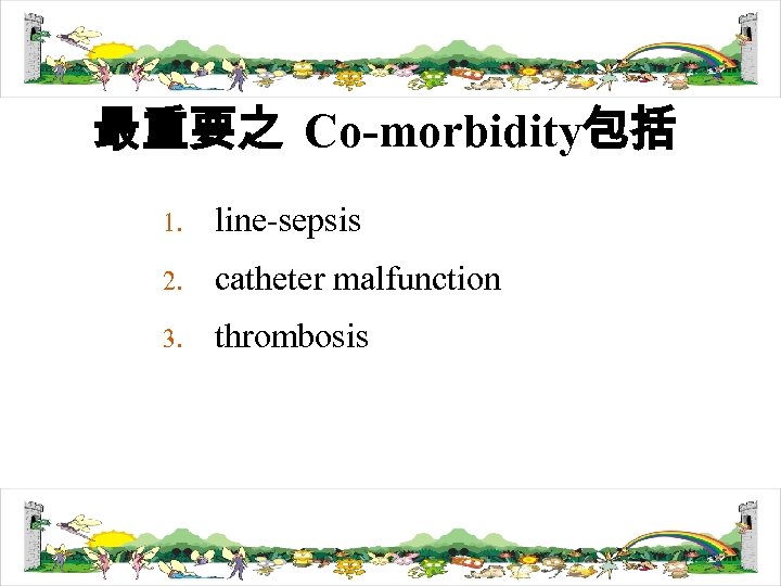 最重要之 Co-morbidity包括 1. line-sepsis 2. catheter malfunction 3. thrombosis 