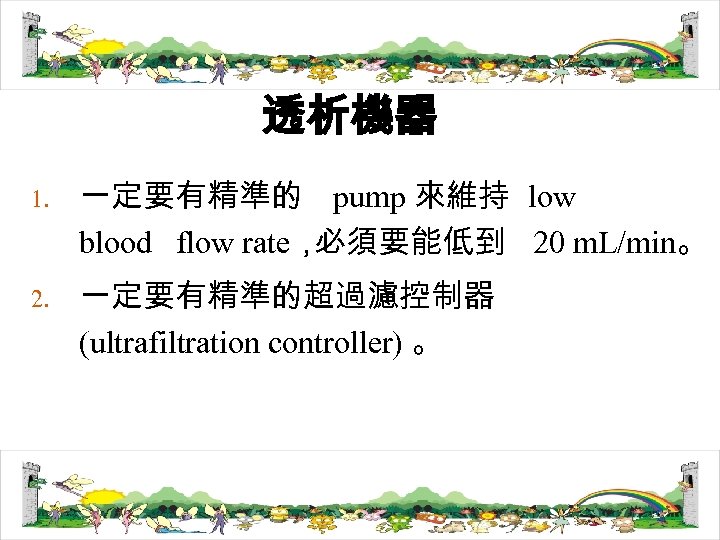 透析機器 1. 2. 一定要有精準的 pump 來維持 low blood flow rate， 必須要能低到 20 m. L/min。