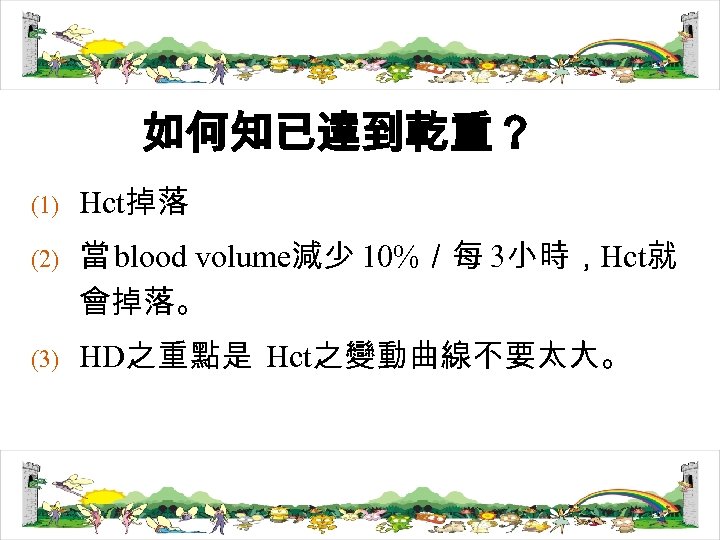 如何知已達到乾重？ (1) (2) (3) Hct掉落 當 blood volume減少 10%／每 3小時，Hct就 會掉落。 HD之重點是 Hct之變動曲線不要太大。 