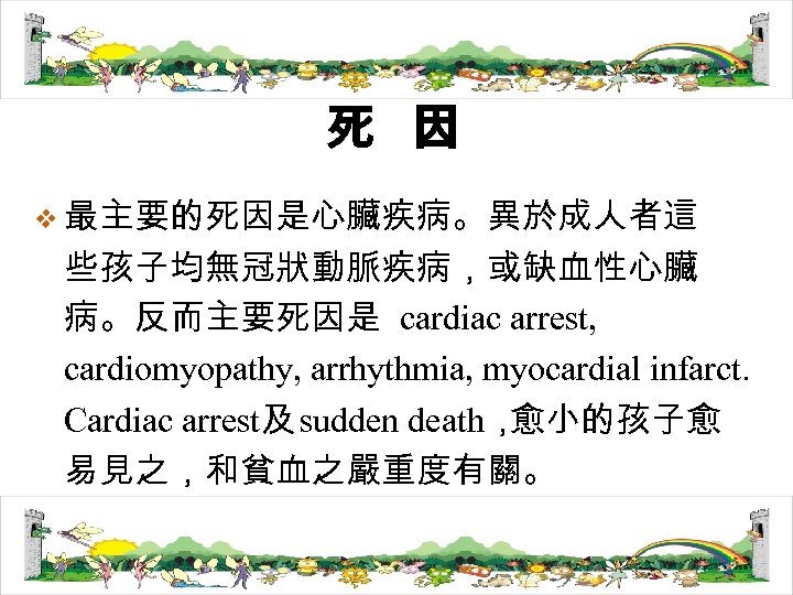 死 因 v 最主要的死因是心臟疾病。異於成人者這 些孩子均無冠狀動脈疾病，或缺血性心臟 病。反而主要死因是 cardiac arrest, cardiomyopathy, arrhythmia, myocardial infarct. Cardiac arrest及