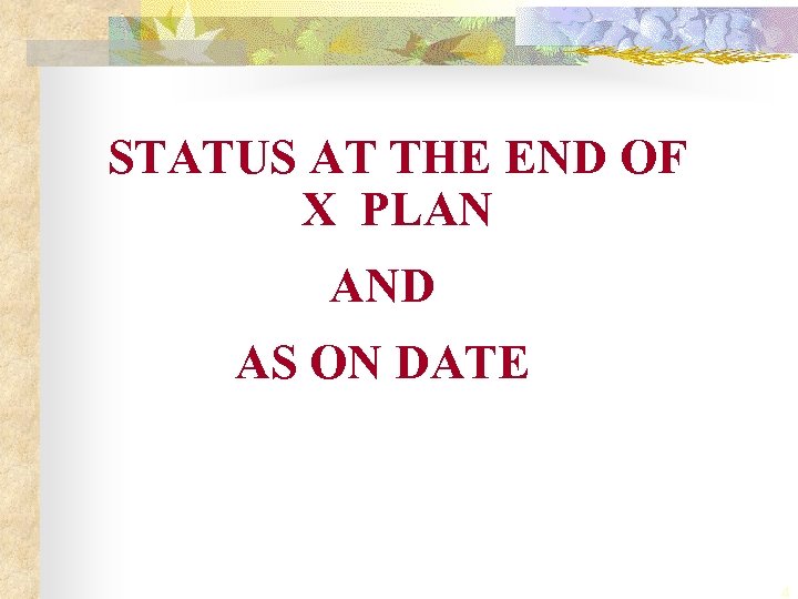 STATUS AT THE END OF X PLAN AND AS ON DATE 4 