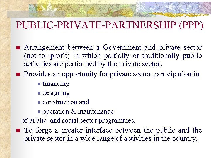 PUBLIC-PRIVATE-PARTNERSHIP (PPP) n n Arrangement between a Government and private sector (not-for-profit) in which