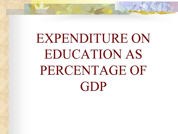 EXPENDITURE ON EDUCATION AS PERCENTAGE OF GDP 