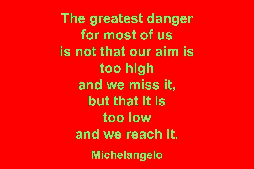The greatest danger for most of us is not that our aim is too