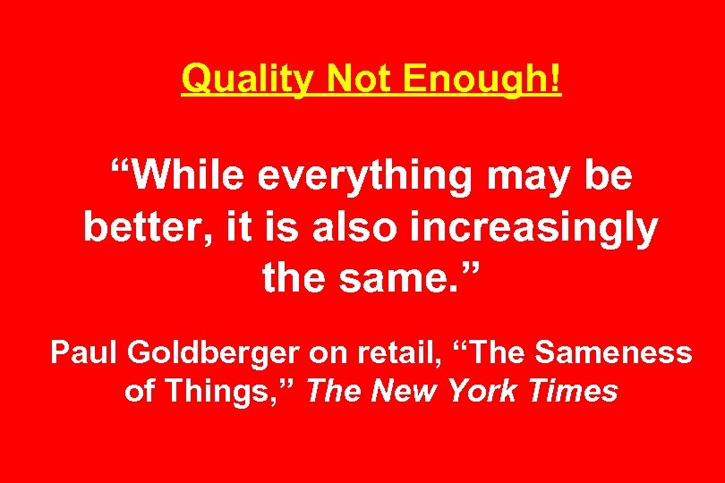Quality Not Enough! “While everything may be better, it is also increasingly the same.