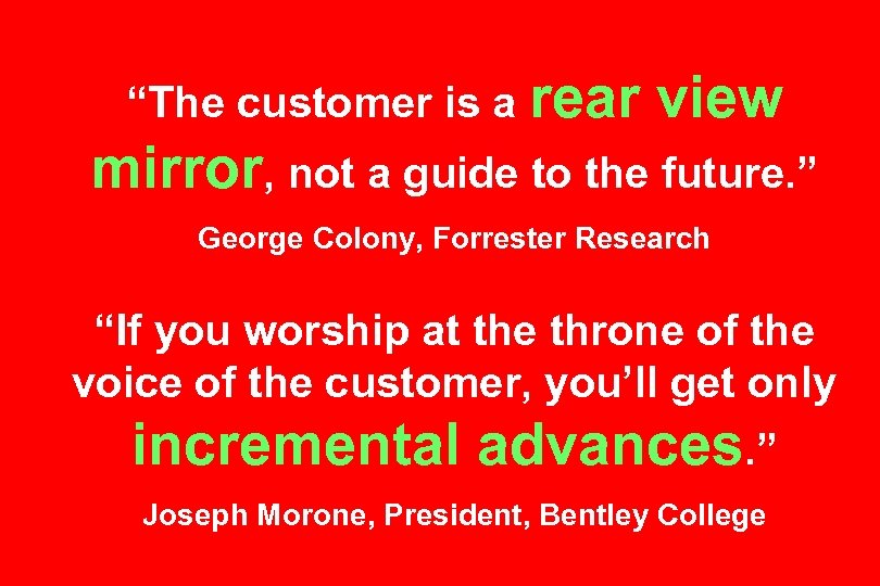 “The customer is a rear view mirror, not a guide to the future. ”