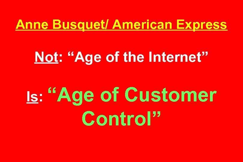 Anne Busquet/ American Express Not: “Age of the Internet” Is: “Age of Customer Control”