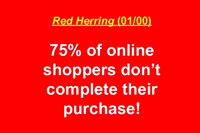 Red Herring (01/00) 75% of online shoppers don’t complete their purchase! 
