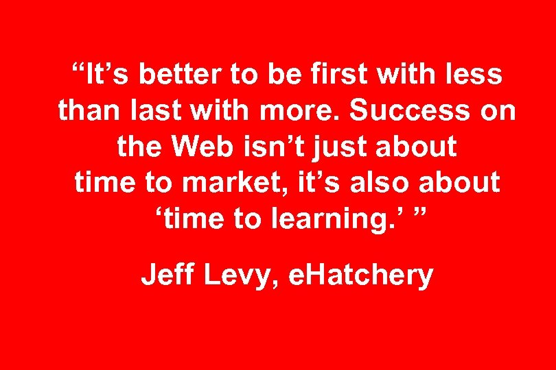 “It’s better to be first with less than last with more. Success on the