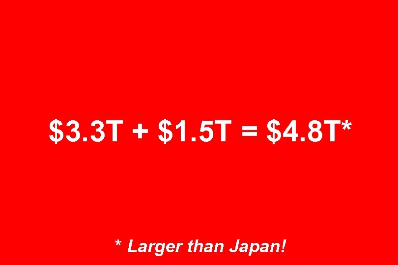 $3. 3 T + $1. 5 T = $4. 8 T* * Larger than