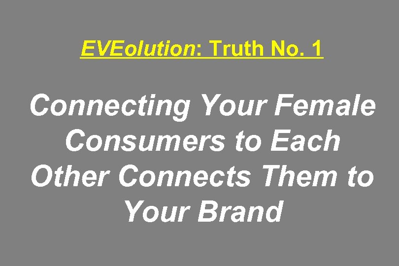 EVEolution: Truth No. 1 Connecting Your Female Consumers to Each Other Connects Them to