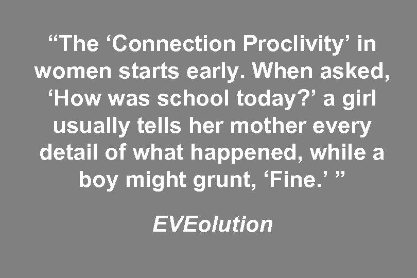 “The ‘Connection Proclivity’ in women starts early. When asked, ‘How was school today? ’