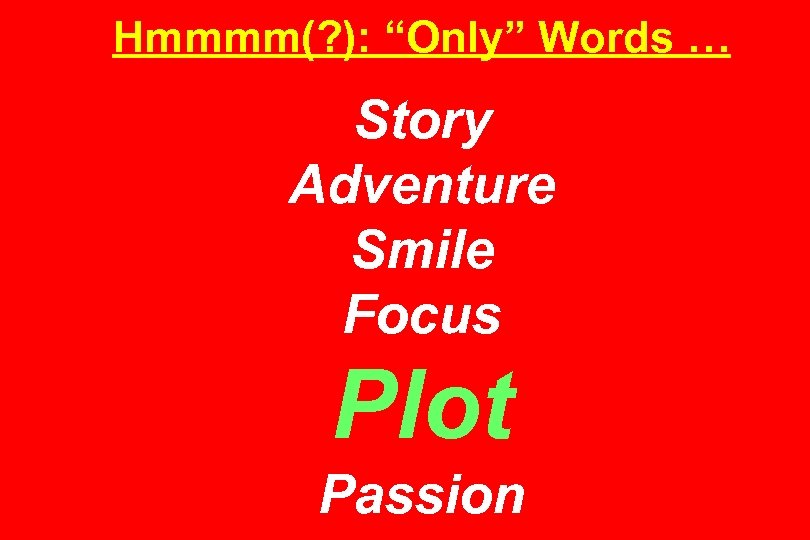 Hmmmm(? ): “Only” Words … Story Adventure Smile Focus Plot Passion 