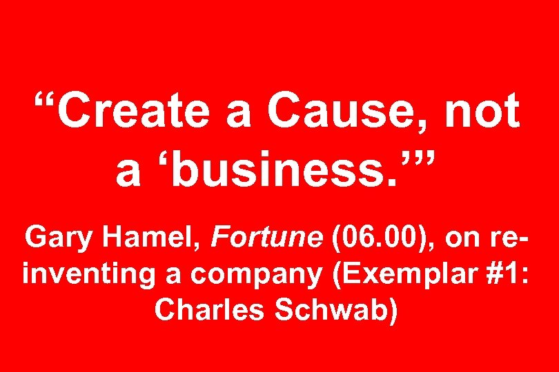 “Create a Cause, not a ‘business. ’” Gary Hamel, Fortune (06. 00), on reinventing