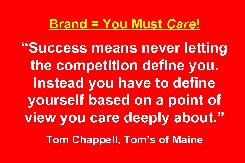 Brand = You Must Care! “Success means never letting the competition define you. Instead
