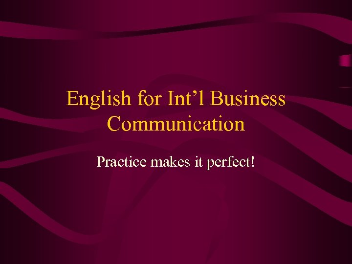 English for Int’l Business Communication Practice makes it perfect! 