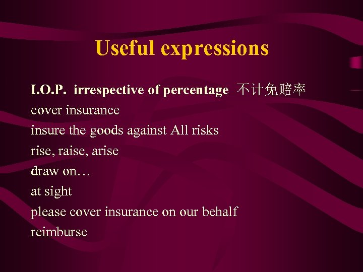 Useful expressions I. O. P. irrespective of percentage 不计免赔率 cover insurance insure the goods