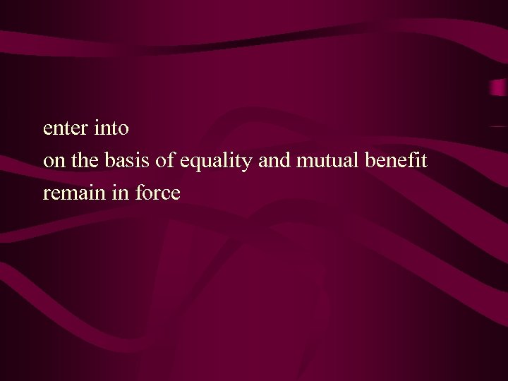 enter into on the basis of equality and mutual benefit remain in force 