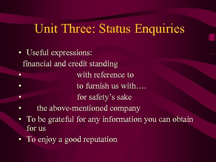  Unit Three: Status Enquiries • Useful expressions: financial and credit standing • with