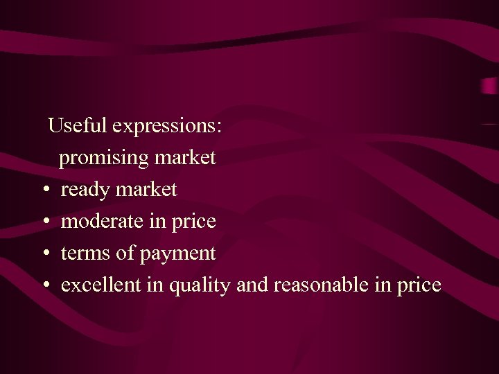  Useful expressions: promising market • ready market • moderate in price • terms