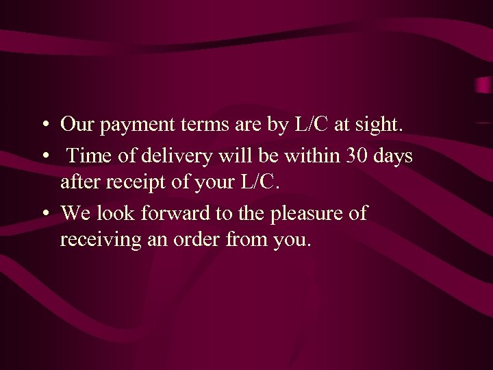  • Our payment terms are by L/C at sight. • Time of delivery