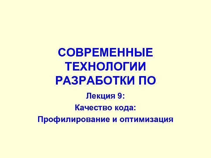 СОВРЕМЕННЫЕ ТЕХНОЛОГИИ РАЗРАБОТКИ ПО Лекция 9: Качество кода: Профилирование и оптимизация 