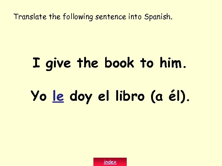 Translate the following sentence into Spanish. I give the book to him. Yo le