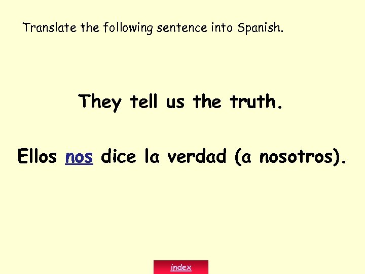 Translate the following sentence into Spanish. They tell us the truth. Ellos nos dice